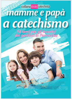 MAMME E PAPA' A CATECHISMO. 14 TEMI PER GLI INCONTRI DEI GENITORI IN PARROCCHIA