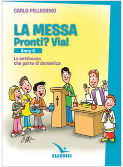 LA MESSA. PRONTI? VIA! LA SETTIMANA CHE PARTE DI DOMENICA. ANNO C
