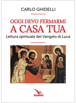 OGGI DEVO FERMARMI A CASA TUA. LETTURA SPIRITUALE DEL VANGELO DI LUCA