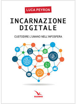 INCARNAZIONE DIGITALE. CUSTODIRE L'UMANO NELL'INFOSFERA