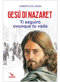 GESU' DI NAZARET. TI SEGUIRO' OVUNQUE TU VADA