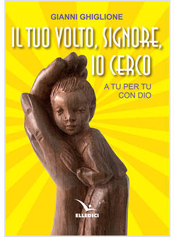IL TUO VOLTO, SIGNORE, IO CERCO. A TU PER TU CON DIO