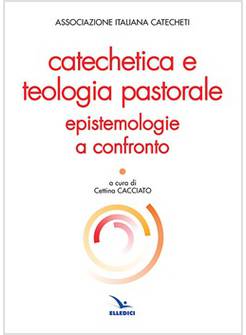 CATECHETICA E TEOLOGIA PASTORALE. EPISTEMOLOGIE A CONFRONTO