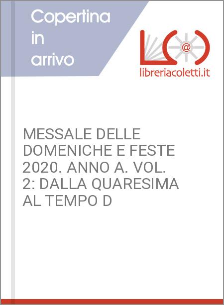 MESSALE DELLE DOMENICHE E FESTE 2020. ANNO A. VOL. 2: DALLA QUARESIMA AL TEMPO D