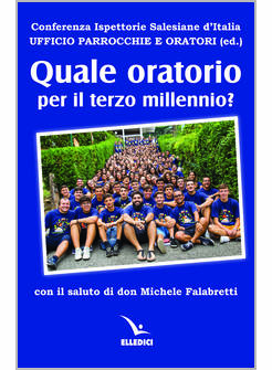 QUALE ORATORIO PER IL TERZO MILLENNIO? CON IL SALUTO DI DON MICHELE FALABRETTI