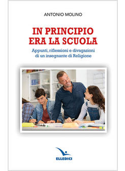 IN PRINCIPIO ERA LA SCUOLA. APPUNTI, RIFLESSIONI E DIVAGAZIONI DI UN INSEGNANTE 