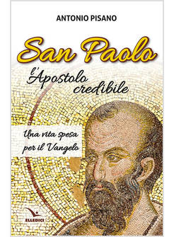 SAN PAOLO, L'APOSTOLO CREDIBILE. UNA VITA SPESA PER IL VANGELO