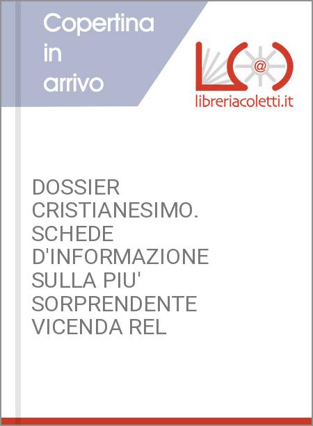 DOSSIER CRISTIANESIMO. SCHEDE D'INFORMAZIONE SULLA PIU' SORPRENDENTE VICENDA REL