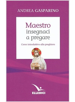 MAESTRO INSEGNACI A PREGARE CORSO INTRODUTTIVO ALLA PREGHIERA