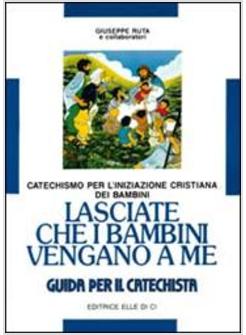 LASCIATE CHE I BAMBINI VENGANO A ME GUIDA AL CATECHISMO PER L'INIZIAZIONE