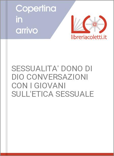 SESSUALITA' DONO DI DIO CONVERSAZIONI CON I GIOVANI SULL'ETICA SESSUALE