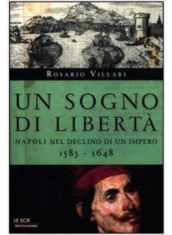 UN SOGNO DI LIBERTA'. NAPOLI NEL DECLINO DI UN IMPERO. 1585-1648