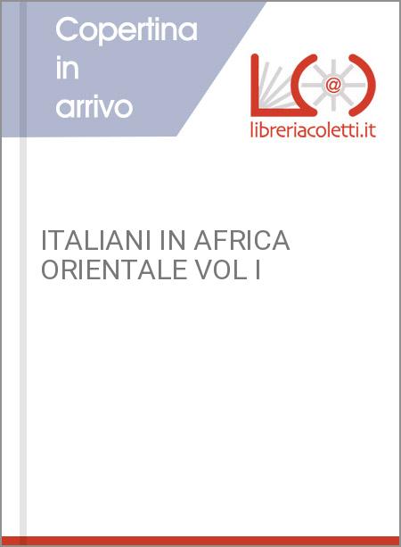 ITALIANI IN AFRICA ORIENTALE VOL I