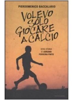 VOLEVO SOLO GIOCARE A CALCIO. VERA STORIA DI ADRIANO FERREIRA PINTO 