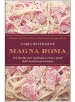 MAGNA ROMA 110 RICETTE PER CUCINARE A CASA I PIATTI DELLA TRADIZIONE ROMANA