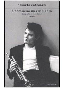 E NEMMENO UN RIMPIANTO IL SEGRETO DI CHET BAKER