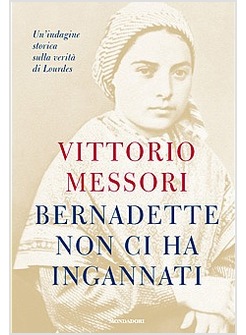 BERNADETTE NON CI HA INGANNATI. UN'INDAGINE STORICA SULLA VERITA' DI LOURDES