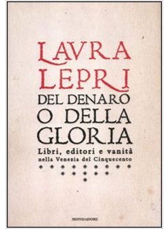 DEL DENARO O DELLA GLORIA. LIBRI, EDITORI E VANITA'NELLA VENEZIA DEL CINQUECENTO