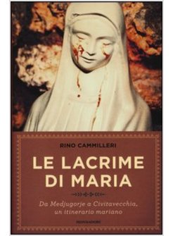 LE LACRIME DI MARIA. DA MEDJUGORJE A CIVITAVECCHIA UN ITINERARIO MARIANO