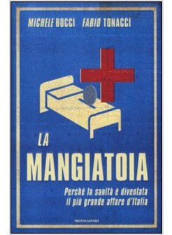 LA MANGIATOIA. PERCHE' LA SANITA' E' DIVENTATA IL PIU' GRANDE AFFARE D'ITALIA