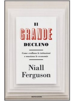 IL GRANDE DECLINO. COME CROLLANO LE ISTITUZIONI E MUOIONO LE ECONOMIE