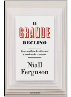 IL GRANDE DECLINO. COME CROLLANO LE ISTITUZIONI E MUOIONO LE ECONOMIE