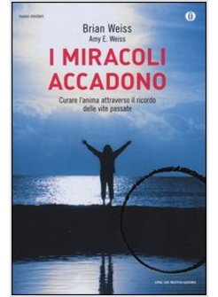 I MIRACOLI ACCADONO. CURARE L'ANIMA ATTRAVERSO IL RICORDO DELLE VITE PASSATE