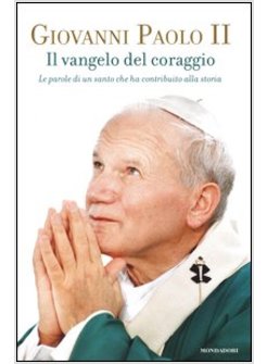 IL VANGELO DEL CORAGGIO. LE PAROLE DI UN SANTO CHE HA CONTRIBUITO ALLA STORIA