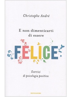 E NON DIMENTICARTI DI ESSERE FELICE. ESERCIZI DI PSICOLOGIA POSITIVA