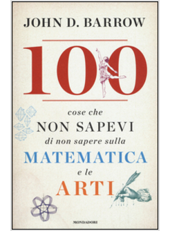 100 COSE CHE NON SAPEVI DI NON SAPERE SULLA MATEMATICA E LE ARTI