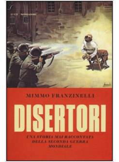 DISERTORI. LA PAGINA NERA DELLA STORIA DELL'ESERCITO ITALIANO (1939-1945)