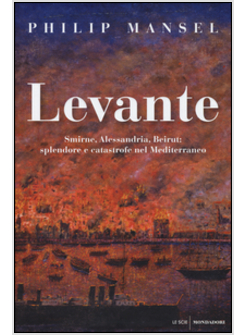 LEVANTE. SMIRNE, ALESSANDRIA, BEIRUT: SPLENDORE E CATASTROFE NEL MEDITERRANEO