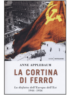 LA CORTINA DI FERRO. LA DISFATTA DELL'EUROPA DELL'EST 1944-1956