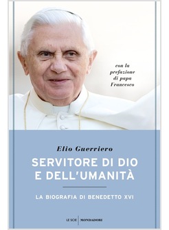 SERVITORE DI DIO E DELL'UMANITA'. LA BIOGRAFIA DI BENEDETTO XVI