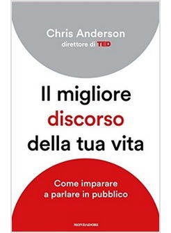 IL MIGLIORE DISCORSO DELLA TUA VITA. TUTTI I SEGRETI PER PARLARE IN PUBBLICO