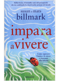 IMPARA A VIVERE. COME SUPERARE L'ANSIA E LO STRESS E RITORNARE ALLA FELICITA'