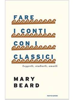 FARE I CONTI CON I CLASSICI. LEGGERLI, STUDIARLI, AMARLI