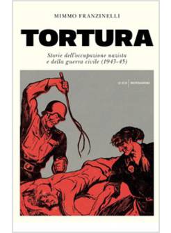 TORTURA. STORIA DELL'OCCUPAZIONE NAZISTA E DELLA GUERRA CIVILE (1943-45)