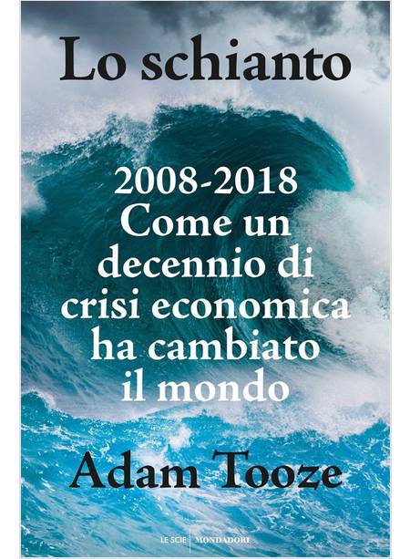 LO SCHIANTO. 2008-2018. COME UN DECENNIO DI CRISI ECONOMICA HA CAMBIATO IL MONDO