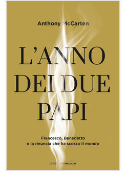 L'ANNO DEI DUE PAPI FRANCESCO, BENEDETTO E LA RINUNCIA CHE HA SCOSSO IL MONDO