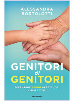 GENITORI DI GENITORI. DIVENTARE NONNI AFFETTUOSI E RISPETTOSI