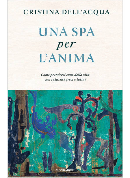 UNA SPA PER L'ANIMA COME PRENDERSI CURA DELLA VITA CON I CLASSICI GRECI E LATINI