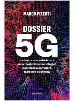 DOSSIER 5G. INCHIESTA NON AUTORIZZATA SULLA RIVOLUZIONE TECNOLOGICA