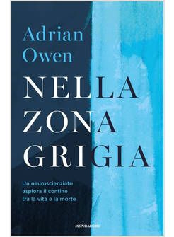 NELLA ZONA GRIGIA. UN NEUROSCIENZIATO ESPLORA IL CONFINE TRA LA VITA E LA MORTE