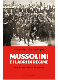 MUSSOLINI E I LADRI DI REGIME GLI ARRICCHIMENTI ILLECITI DEL FASCISMO