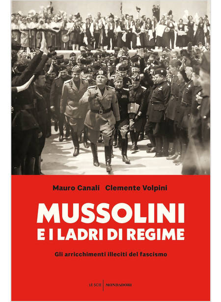 MUSSOLINI E I LADRI DI REGIME GLI ARRICCHIMENTI ILLECITI DEL FASCISMO