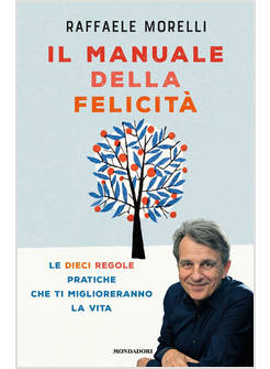 IL MANUALE DELLA FELICITA' LE DIECI REGOLE PRATICHE CHE TI MIGLIORERANNO LA VITA