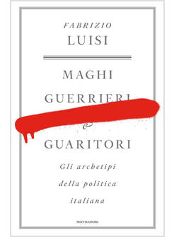 MAGHI, GUERRIERI E GUARITORI. GLI ARCHETIPI DELLA POLITICA ITALIANA