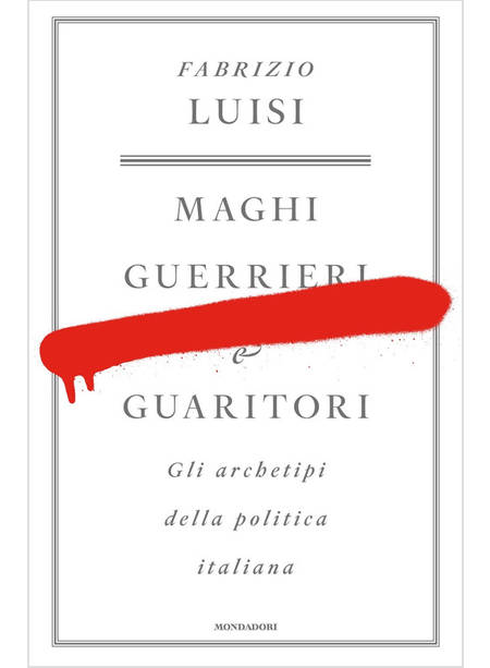 MAGHI, GUERRIERI E GUARITORI. GLI ARCHETIPI DELLA POLITICA ITALIANA