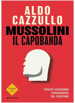 MUSSOLINI IL CAPOBANDA PERCHE' DOVREMMO VERGOGNARCI DEL FASCISMO